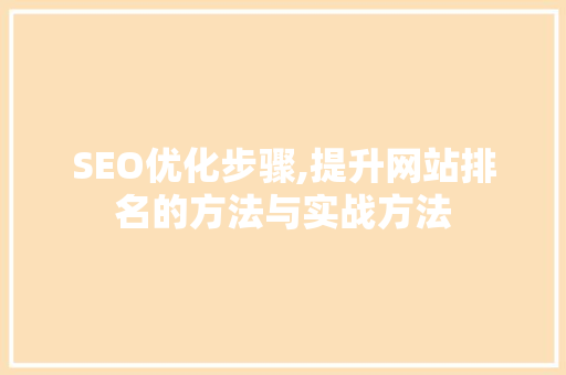SEO优化步骤,提升网站排名的方法与实战方法
