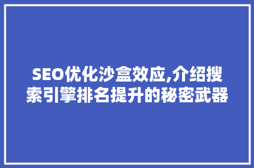 SEO优化沙盒效应,介绍搜索引擎排名提升的秘密武器