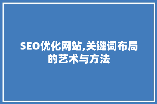 SEO优化网站,关键词布局的艺术与方法
