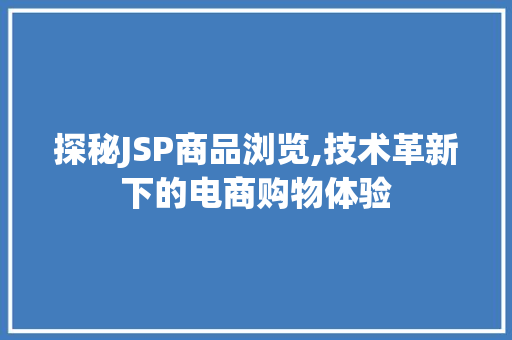 探秘JSP商品浏览,技术革新下的电商购物体验 探秘JSP商品浏览,技术革新下的电商购物体验 WordPress教程