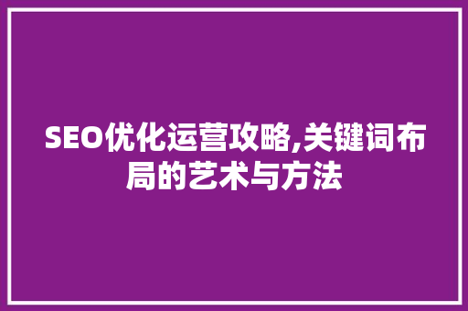 SEO优化运营攻略,关键词布局的艺术与方法