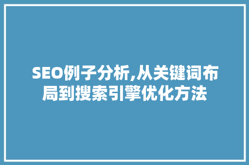 SEO例子分析,从关键词布局到搜索引擎优化方法