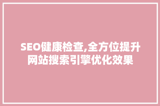 SEO健康检查,全方位提升网站搜索引擎优化效果