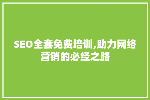 SEO全套免费培训,助力网络营销的必经之路