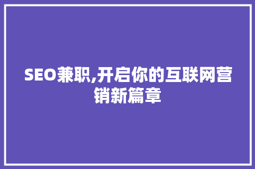 SEO兼职,开启你的互联网营销新篇章