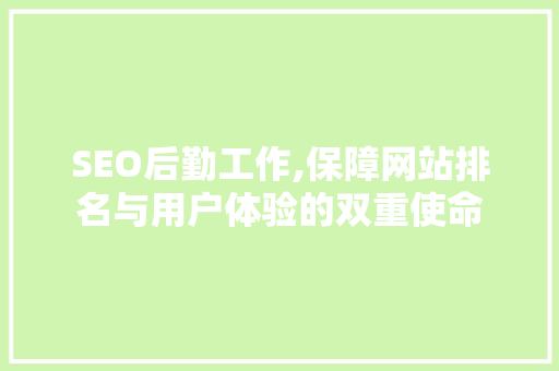 SEO后勤工作,保障网站排名与用户体验的双重使命