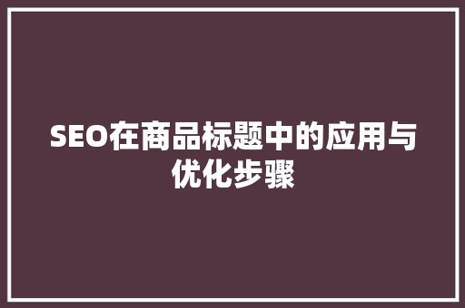 SEO在商品标题中的应用与优化步骤