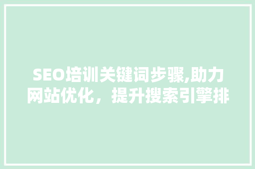 SEO培训关键词步骤,助力网站优化，提升搜索引擎排名