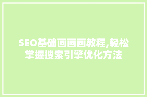 SEO基础画画画教程,轻松掌握搜索引擎优化方法