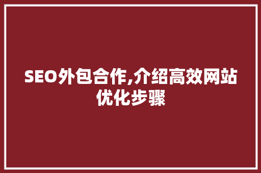 SEO外包合作,介绍高效网站优化步骤