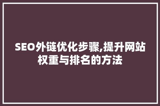 SEO外链优化步骤,提升网站权重与排名的方法