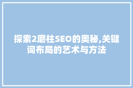 探索2磨柱SEO的奥秘,关键词布局的艺术与方法