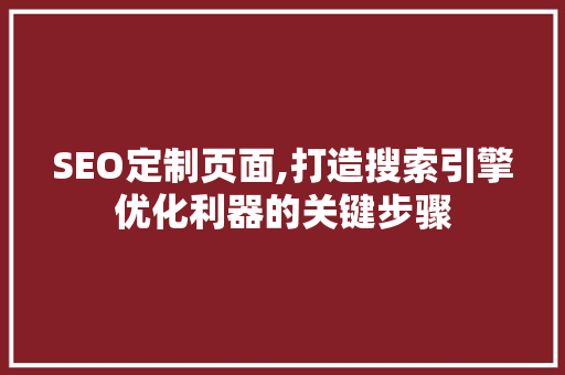 SEO定制页面,打造搜索引擎优化利器的关键步骤