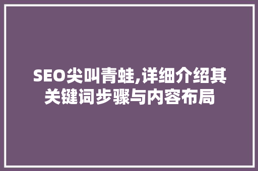 SEO尖叫青蛙,详细介绍其关键词步骤与内容布局