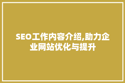 SEO工作内容介绍,助力企业网站优化与提升