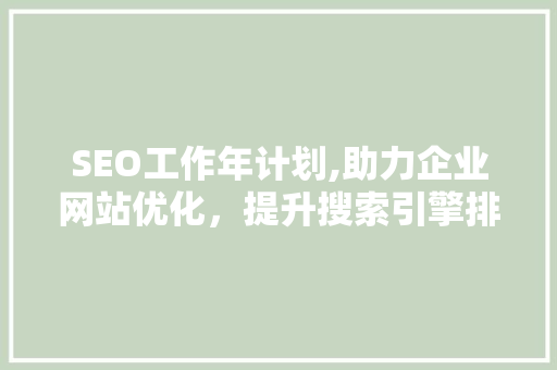 SEO工作年计划,助力企业网站优化，提升搜索引擎排名