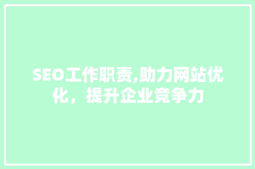 SEO工作职责,助力网站优化，提升企业竞争力