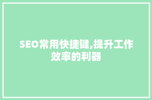 SEO常用快捷键,提升工作效率的利器