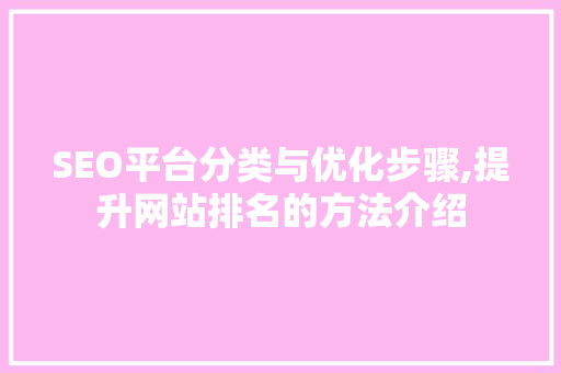 SEO平台分类与优化步骤,提升网站排名的方法介绍