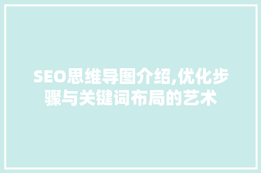 SEO思维导图介绍,优化步骤与关键词布局的艺术