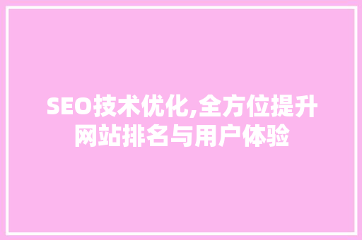 SEO技术优化,全方位提升网站排名与用户体验