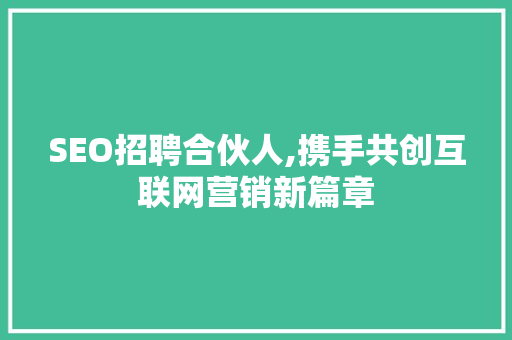 SEO招聘合伙人,携手共创互联网营销新篇章