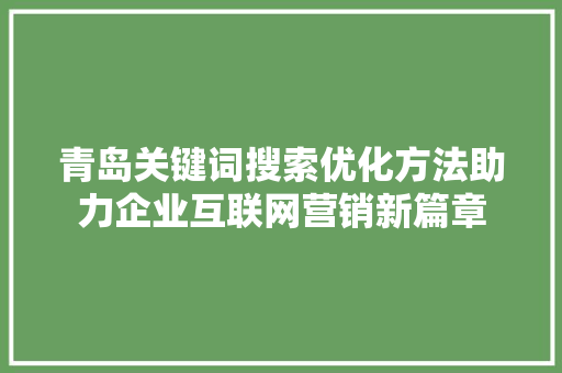 青岛关键词搜索优化方法助力企业互联网营销新篇章