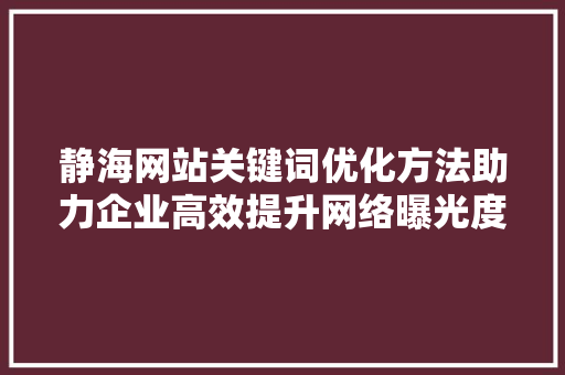 静海网站关键词优化方法助力企业高效提升网络曝光度