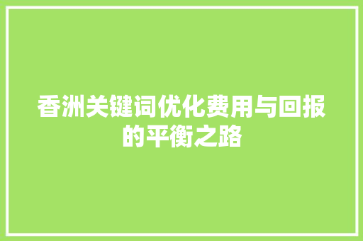 香洲关键词优化费用与回报的平衡之路
