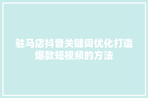驻马店抖音关键词优化打造爆款短视频的方法