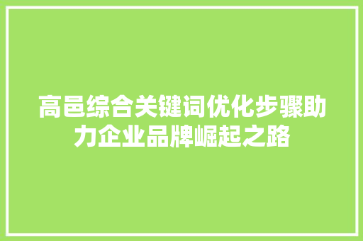 高邑综合关键词优化步骤助力企业品牌崛起之路