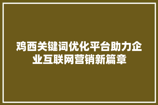 鸡西关键词优化平台助力企业互联网营销新篇章