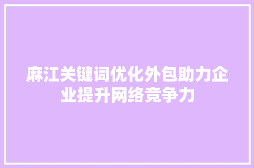 麻江关键词优化外包助力企业提升网络竞争力
