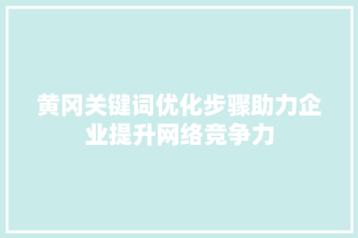 黄冈关键词优化步骤助力企业提升网络竞争力