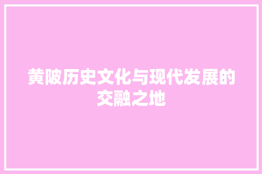 黄陂历史文化与现代发展的交融之地