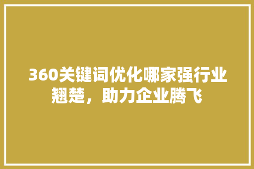 360关键词优化哪家强行业翘楚，助力企业腾飞