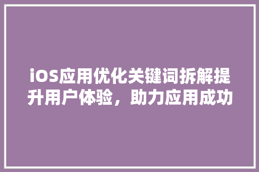 iOS应用优化关键词拆解提升用户体验，助力应用成功