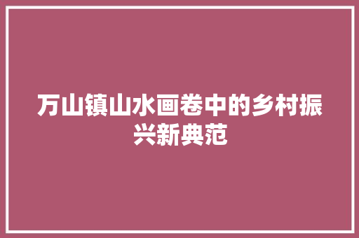 万山镇山水画卷中的乡村振兴新典范