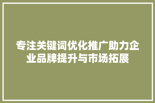 专注关键词优化推广助力企业品牌提升与市场拓展