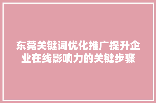 东莞关键词优化推广提升企业在线影响力的关键步骤