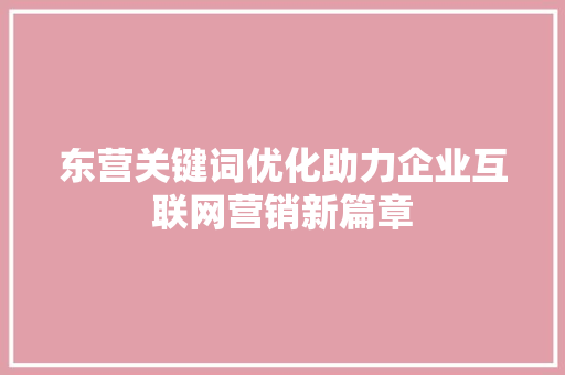 东营关键词优化助力企业互联网营销新篇章