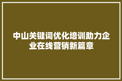 中山关键词优化培训助力企业在线营销新篇章