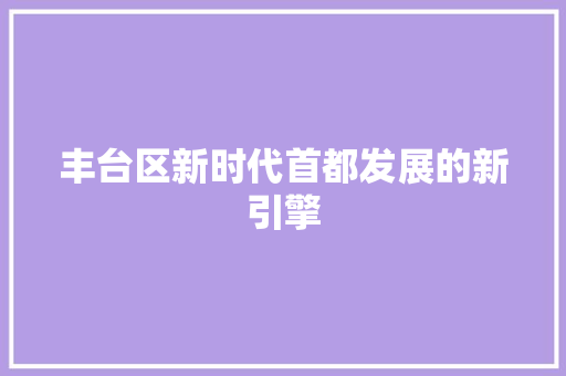 丰台区新时代首都发展的新引擎 WordPress教程