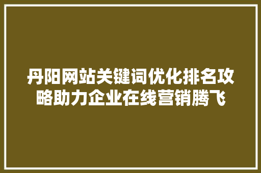 丹阳网站关键词优化排名攻略助力企业在线营销腾飞