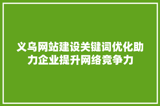 义乌网站建设关键词优化助力企业提升网络竞争力 SEO教程