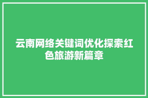 云南网络关键词优化探索红色旅游新篇章