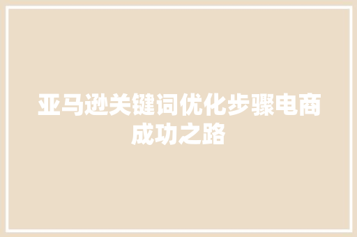 亚马逊关键词优化步骤电商成功之路