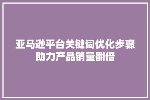 亚马逊平台关键词优化步骤助力产品销量翻倍 友链在线