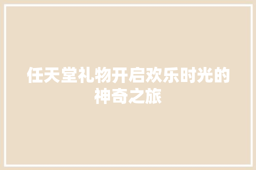 任天堂礼物开启欢乐时光的神奇之旅
