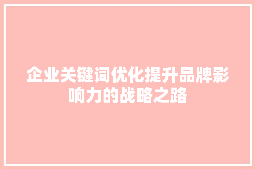企业关键词优化提升品牌影响力的战略之路
